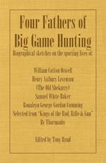 Four Fathers of Big Game Hunting - Biographical Sketches of the Sporting Lives of William Cotton Oswell, Henry Astbury Leveson, Samuel White Baker & R