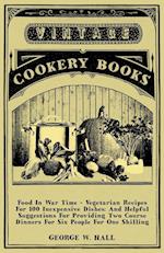 Food in War Time - Vegetarian Recipes for 100 Inexpensive Dishes