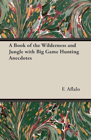 A Book of the Wilderness and Jungle with Big Game Hunting Anecdotes