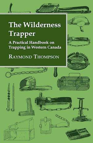 The Wilderness Trapper - A Practical Handbook on Trapping in Western Canada