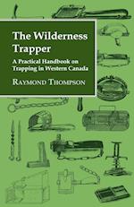 The Wilderness Trapper - A Practical Handbook on Trapping in Western Canada