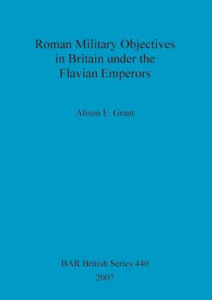 Roman Military Objectives in Britain under the Flavian Emperors