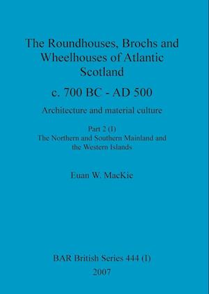 The Roundhouses, Brochs and Wheelhouses of Atlantic Scotland c. 700 BC - AD 500, Part 2, Volume I