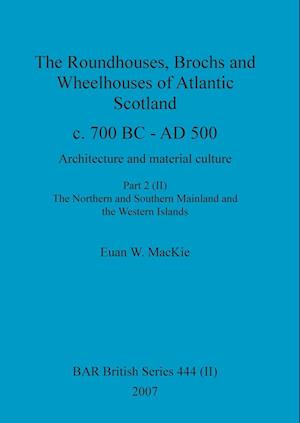 The Roundhouses, Brochs and Wheelhouses of Atlantic Scotland c. 700 BC - AD 500, Part 2, Volume II