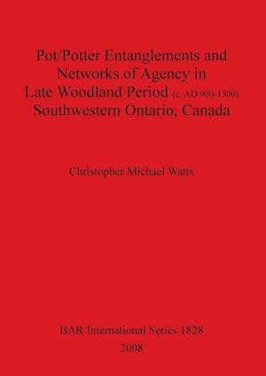 Pot/Potter Entanglements and Networks of Agency in Late Woodland Period (c. AD 900-1300) Southwestern Ontario, Canada