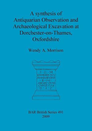 A synthesis of Antiquarian Observation and Archaeological Excavation at Dorchester-on-Thames, Oxfordshire