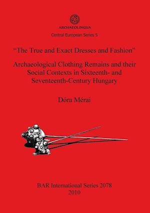 "The True and Exact Dresses and Fashion" Archaeological Clothing Remains and their Social Contexts in Sixteenth- and Seventeenth-Century Hungary