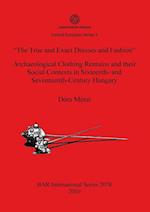 "The True and Exact Dresses and Fashion" Archaeological Clothing Remains and their Social Contexts in Sixteenth- and Seventeenth-Century Hungary