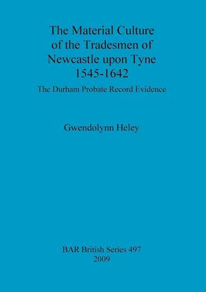 The Material Culture of the Tradesmen of Newcastle upon Tyne 1545-1642