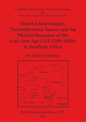 Material Knowledges, Thermodynamic Spaces and the Moloko Sequence of the Late Iron Age (AD 1300-1840) in Southern Africa