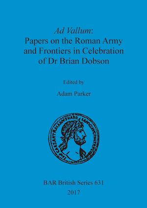 Ad Vallum: Papers on the Roman Army and Frontiers in Celebration of Dr Brian Dobson