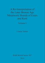 A Re-Interpretation of the Later Bronze Age Metalwork Hoards of Essex and Kent, Volume I 