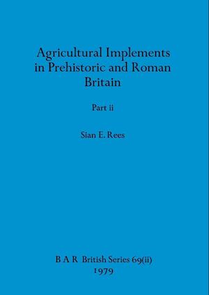 Agricultural Implements in Prehistoric and Roman Britain, Part ii