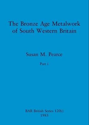 The Bronze Age Metalwork of South Western Britain, Part i