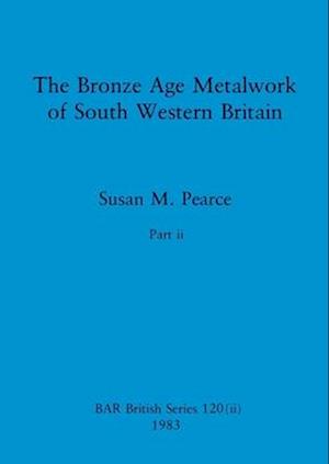 The Bronze Age Metalwork of South Western Britain, Part ii