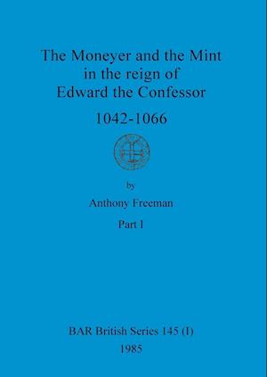 The Moneyer and the Mint in the reign of Edward the Confessor 1042-1066, Part i