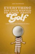 Everything You Ever Wanted to Know About Golf But Were too Afraid to Ask