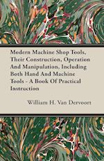 Modern Machine Shop Tools, Their Construction, Operation And Manipulation, Including Both Hand And Machine Tools - A Book Of Practical Instruction