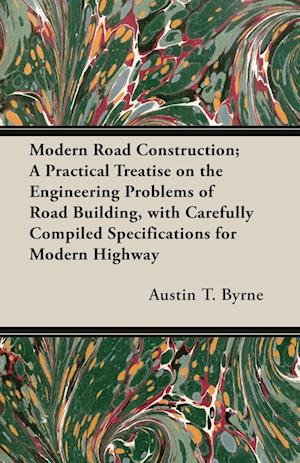 Modern Road Construction; A Practical Treatise on the Engineering Problems of Road Building, with Carefully Compiled Specifications for Modern Highway