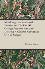Metallurgy; A Condensed Treatise For The Use Of College Students And Any Desiring A General Knowledge Of The Subject