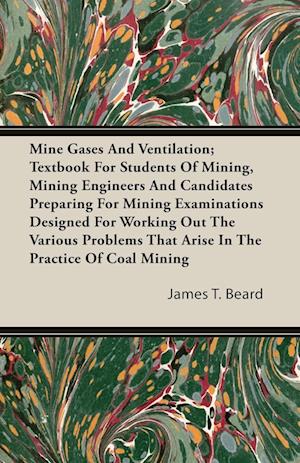 Mine Gases And Ventilation; Textbook For Students Of Mining, Mining Engineers And Candidates Preparing For Mining Examinations Designed For Working Out The Various Problems That Arise In The Practice Of Coal Mining