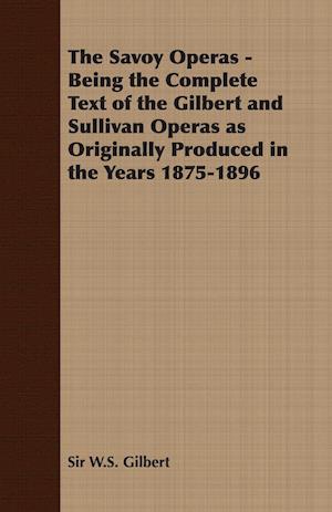 The Savoy Operas - Being the Complete Text of the Gilbert and Sullivan Operas as Originally Produced in the Years 1875-1896