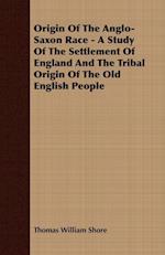 Origin Of The Anglo-Saxon Race - A Study Of The Settlement Of England And The Tribal Origin Of The Old English People
