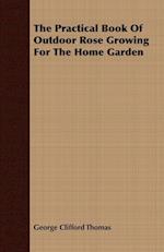 The Practical Book of Outdoor Rose Growing for the Home Garden