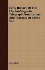 Early History Of The Electro-Magnetic Telegraph From Letters And Journals Of Alfred Vail