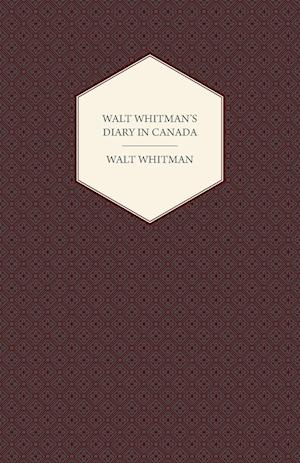 Walt Whitman's Diary in Canada - With Extracts from Other of His Diaries and Literary Note-Books