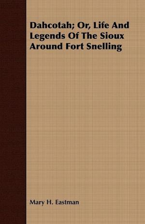 Dahcotah; Or, Life And Legends Of The Sioux Around Fort Snelling