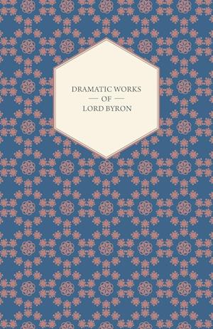 Dramatic Works of Lord Byron; Including Manfred, Cain, Doge of Venice, Sardanapalus, and The Two Foscari, Together With His Hebrew Melodies and Other Poems