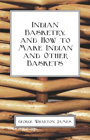 Indian Basketry, And How To Make Indian And Other Baskets