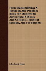 Farm Blacksmithing; A Textbook And Problem Book For Students In Agricultural Schools And Colleges, Technical Schools, And For Farmers