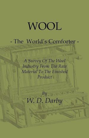 Wool - The World's Comforter - A Survey of the Wool Industry from the Raw Material to the Finished Product, Including Descriptions of the Manufacturin
