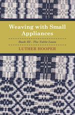 Weaving With Small Appliances - Book III - The Table Loom
