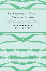 The Structure Of Fibres, Yarns And Fabrics - Being A Practical Treatise For The Use Of All Persons Employed In The Manufacture Of Textile Fabrics