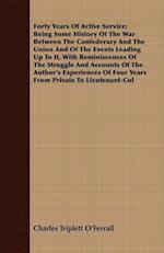 Forty Years Of Active Service; Being Some History Of The War Between The Confederacy And The Union And Of The Events Leading Up To It, With Reminiscences Of The Struggle And Accounts Of The Author's Experiences Of Four Years From Private To Lieutenant-Col