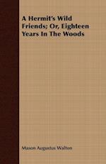 A Hermit's Wild Friends; Or, Eighteen Years In The Woods