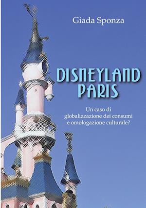 Disneyland Paris. Un Caso Di Globalizzazione Dei Consumi E Omologazione Culturale?