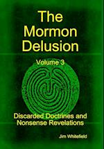 The Mormon Delusion. Volume 3. Discarded Doctrines and Nonsense Revelations.