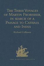 The Three Voyages of Martin Frobisher, in search of a Passage to Cathaia and India by the North-West, A.D. 1576-8