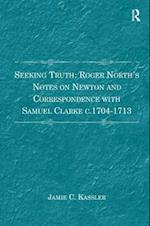 Seeking Truth: Roger North's Notes on Newton and Correspondence with Samuel Clarke c.1704-1713