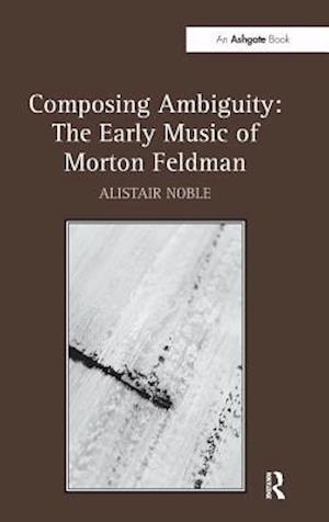 Composing Ambiguity: The Early Music of Morton Feldman