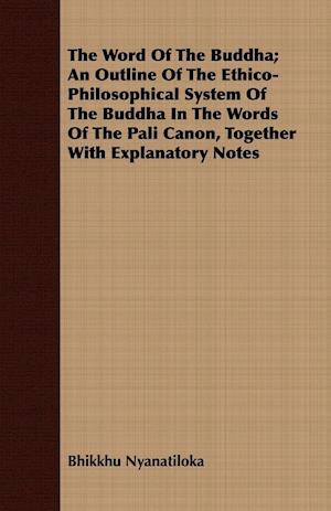 The Word Of The Buddha; An Outline Of The Ethico-Philosophical System Of The Buddha In The Words Of The Pali Canon, Together With Explanatory Notes