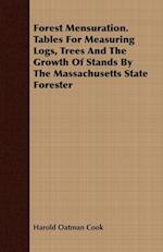 Forest Mensuration. Tables For Measuring Logs, Trees And The Growth Of Stands By The Massachusetts State Forester