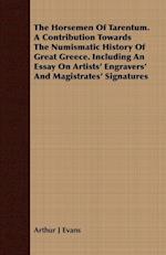 The Horsemen Of Tarentum. A Contribution Towards The Numismatic History Of Great Greece. Including An Essay On Artists' Engravers' And Magistrates' Signatures