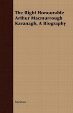 The Right Honourable Arthur Macmurrough Kavanagh, A Biography