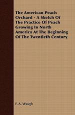 The American Peach Orchard - A Sketch of the Practice of Peach Growing in North America at the Beginning of the Twentieth Century