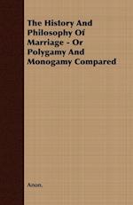 The History and Philosophy of Marriage - Or Polygamy and Monogamy Compared